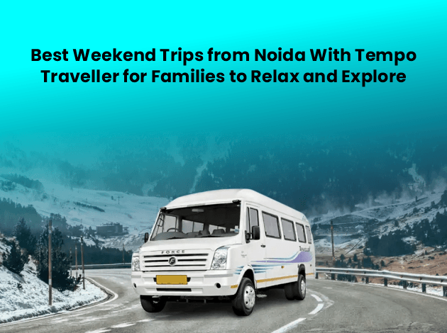 best weekend trips from noida with tempo traveller for families to relax and explore
